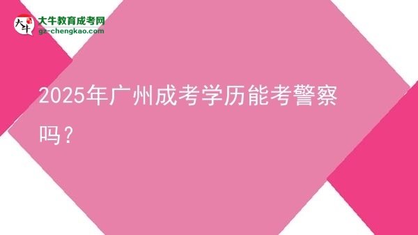 2025年廣州成考學歷能考警察嗎？圖片