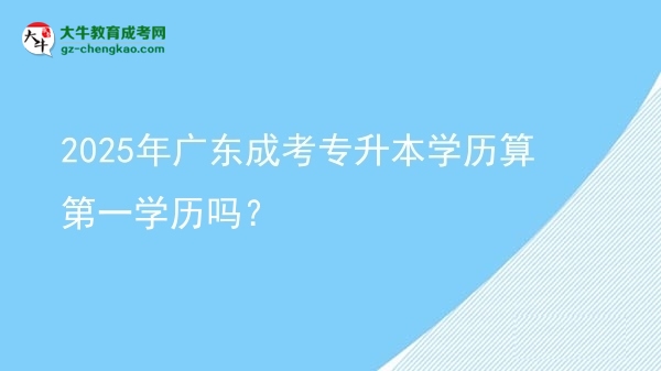 2025年廣東成考專升本學(xué)歷算第一學(xué)歷嗎？圖片