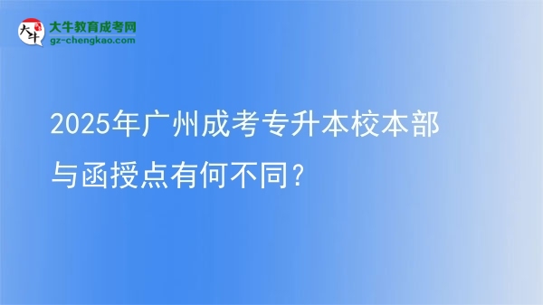 2025年廣州成考專升本校本部與函授點有何不同？圖片