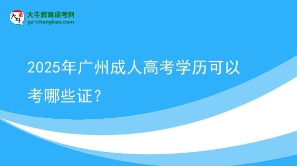 2025年廣州成人高考學(xué)歷可以考哪些證？圖片