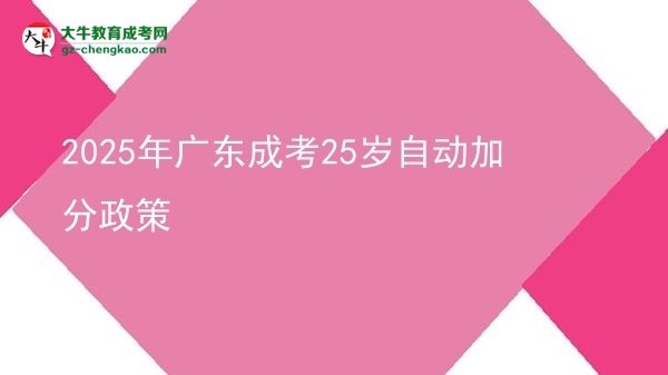 2025年廣東成考25歲自動(dòng)加分政策