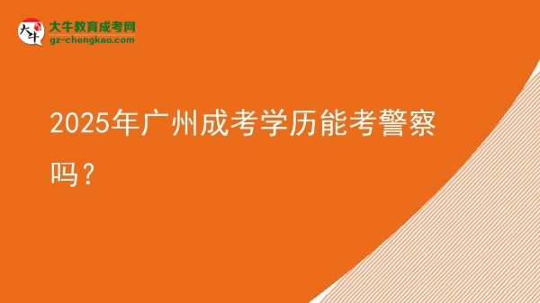 【圖文】2025年廣州成考學(xué)歷能考警察嗎？