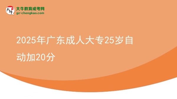 2025年廣東成人大專(zhuān)25歲自動(dòng)加20分