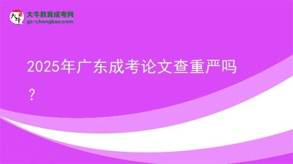 2025年廣東成考論文查重嚴(yán)嗎？圖片