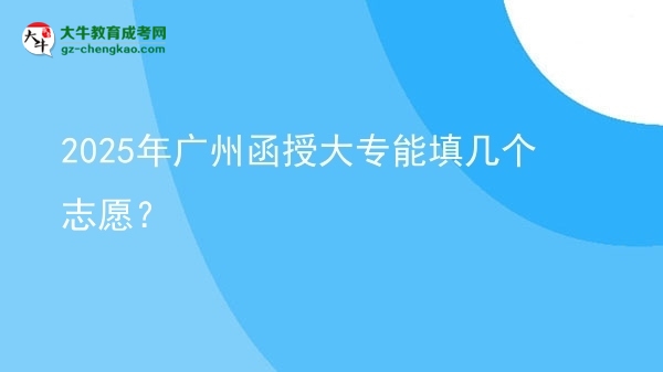2025年廣州函授大專(zhuān)能填幾個(gè)志愿？圖片