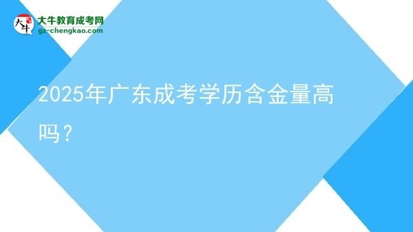 【圖文】2025年廣東成考學(xué)歷含金量高嗎？