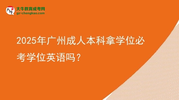 2025年廣州成人本科拿學(xué)位必考學(xué)位英語(yǔ)嗎？圖片