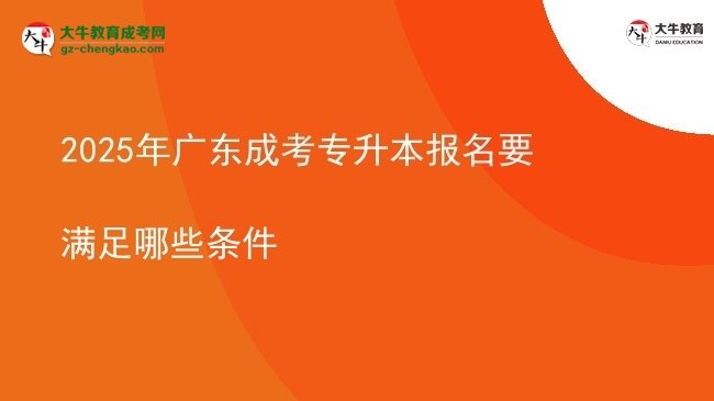 2025年廣東成考專(zhuān)升本報(bào)名要滿(mǎn)足哪些條件圖片