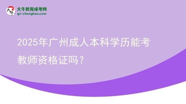 2025年廣州成人本科學(xué)歷能考教師資格證嗎？圖片