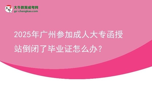 2025年廣州參加成人大專函授站倒閉了畢業(yè)證怎么辦？圖片