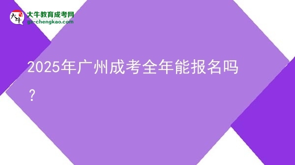 2025年廣州成考全年能報名嗎？圖片
