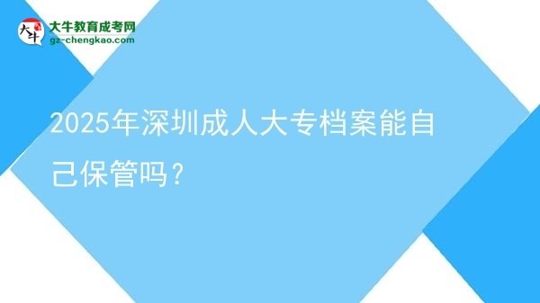 2025年深圳成人大專檔案能自己保管嗎？圖片