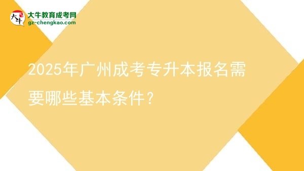 2025年廣州成考專升本報名需要哪些基本條件？圖片