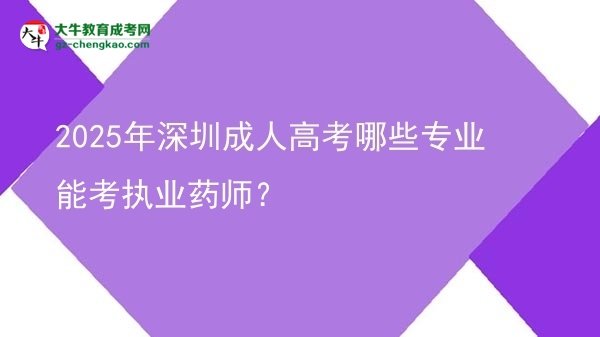 2025年深圳成人高考哪些專業(yè)能考執(zhí)業(yè)藥師？圖片