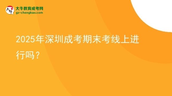 2025年深圳成考期末考線上進(jìn)行嗎？圖片