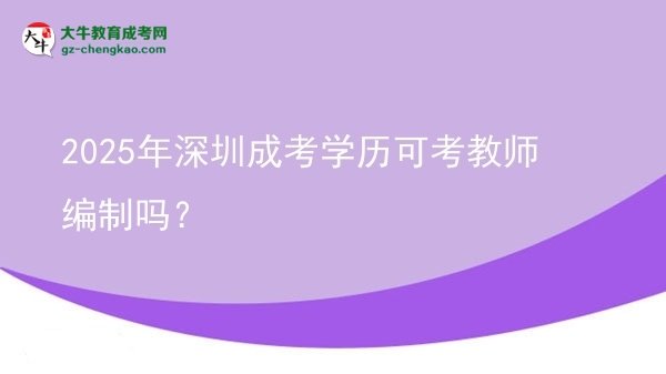 【圖文】2025年深圳成考學歷可考教師編制嗎？