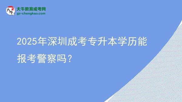 2025年深圳成考專升本學(xué)歷能報(bào)考警察嗎？圖片