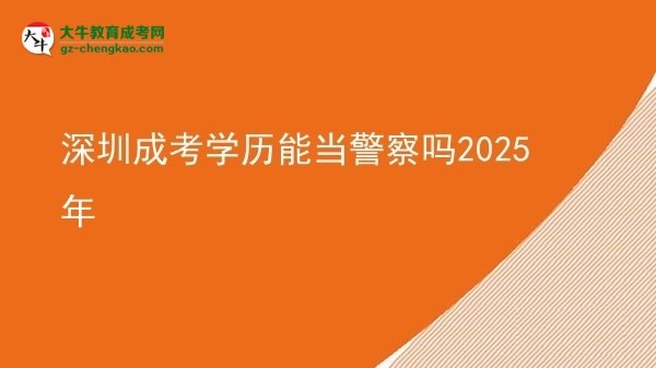 【圖文】深圳成考學(xué)歷能當(dāng)警察嗎2025年