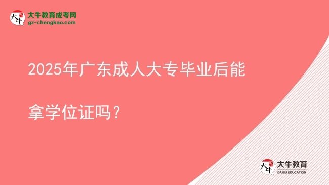 2025年廣東成人大專畢業(yè)后能拿學(xué)位證嗎？圖片