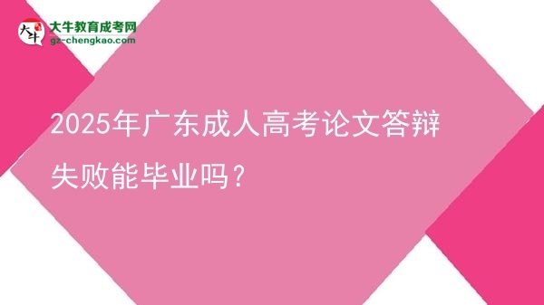2025年廣東成人高考論文答辯失敗能畢業(yè)嗎？