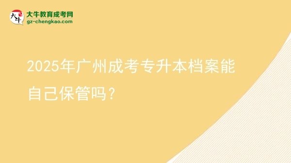 2025年廣州成考專升本檔案能自己保管嗎？圖片