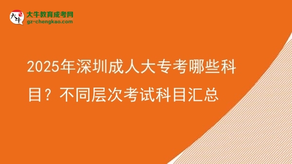 2025年深圳成人大?？寄男┛颇?？不同層次考試科目匯總圖片