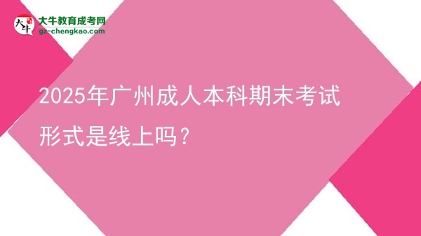 2025年廣州成人本科期末考試形式是線上嗎？圖片