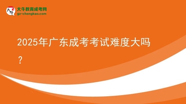 2025年廣東成考考試難度大嗎？