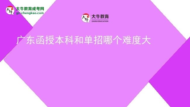 【答疑】廣東函授本科和單招哪個(gè)難度大