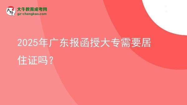 2025年廣東報函授大專需要居住證嗎？