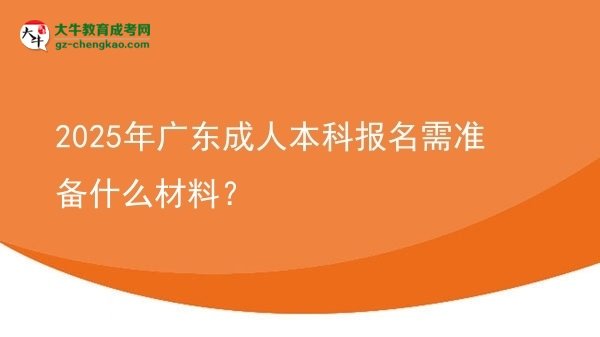 2025年廣東成人本科報(bào)名需準(zhǔn)備什么材料？圖片