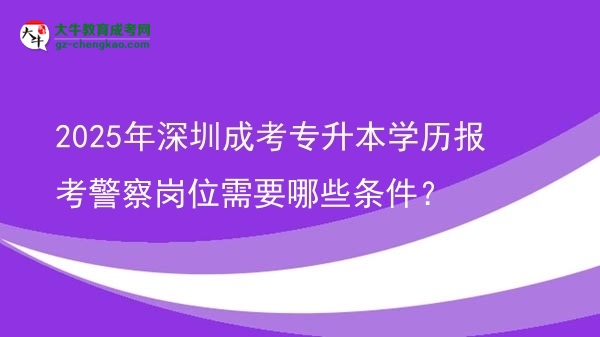 2025年深圳成考專(zhuān)升本學(xué)歷報(bào)考警察崗位需要哪些條件？圖片