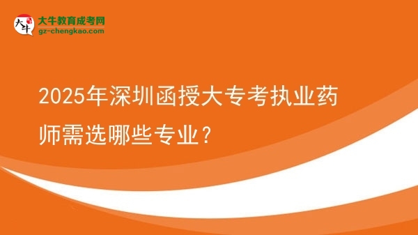 2025年深圳函授大?？紙?zhí)業(yè)藥師需選哪些專業(yè)？圖片