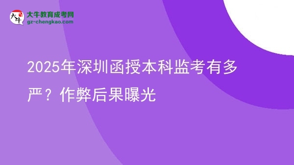 【圖文】2025年深圳函授本科監(jiān)考有多嚴(yán)？作弊后果曝光