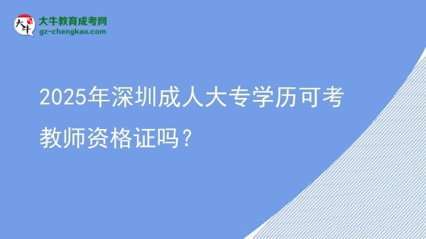 2025年深圳成人大專學(xué)歷可考教師資格證嗎？圖片