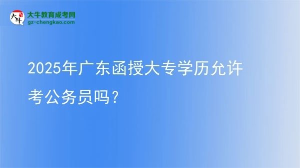 2025年廣東函授大專學歷允許考公務員嗎？圖片