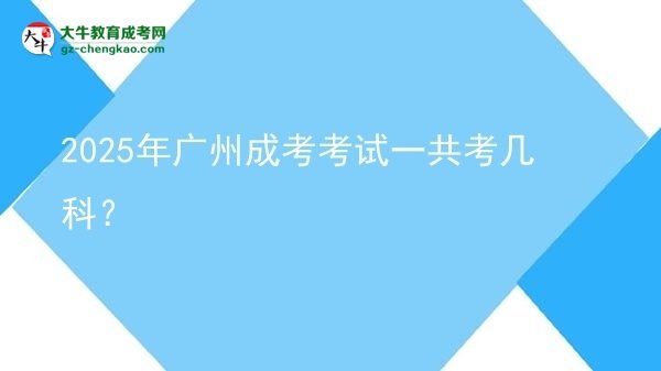 【答疑】2025年廣州成考考試一共考幾科？