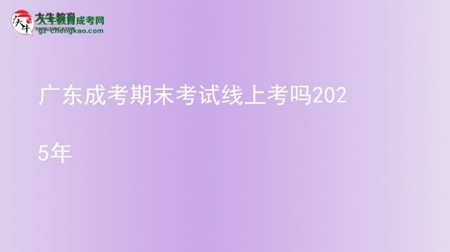 廣東成考期末考試線上考嗎2025年