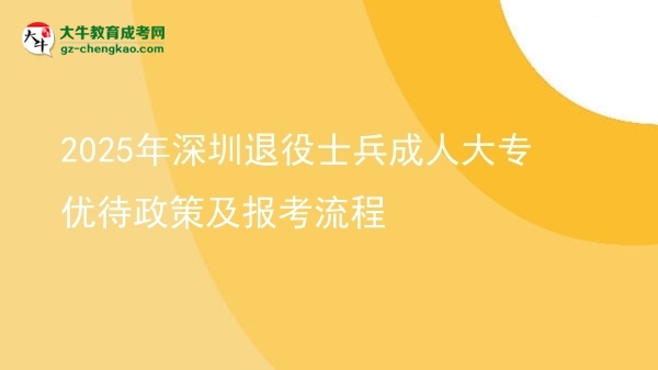 2025年深圳退役士兵成人大專優(yōu)待政策及報考流程圖片