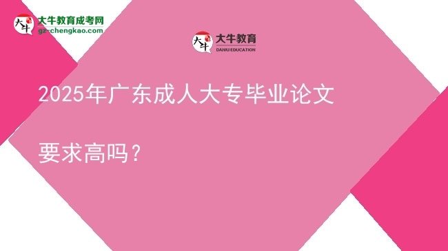 2025年廣東成人大專畢業(yè)論文要求高嗎？圖片