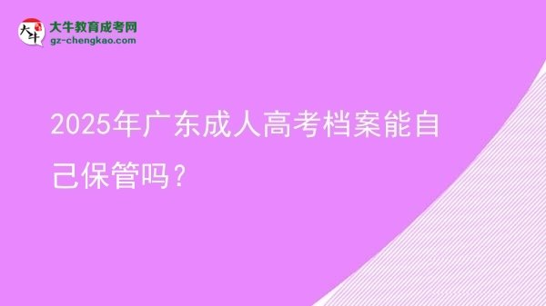 2025年廣東成人高考檔案能自己保管嗎？