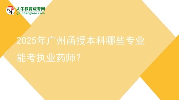 2025年廣州函授本科哪些專(zhuān)業(yè)能考執(zhí)業(yè)藥師？圖片