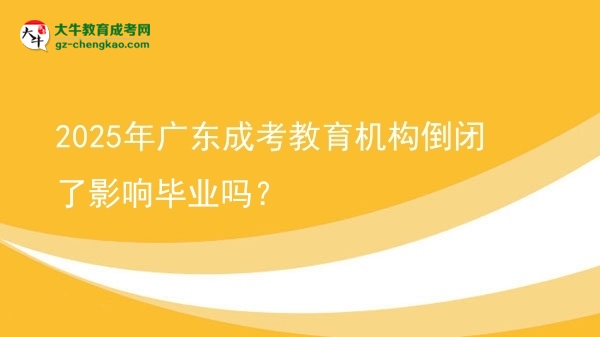 2025年廣東成考教育機(jī)構(gòu)倒閉了影響畢業(yè)嗎？