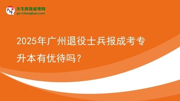 2025年廣州退役士兵報(bào)成考專升本有優(yōu)待嗎？圖片