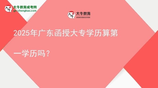 2025年廣東函授大專(zhuān)學(xué)歷算第一學(xué)歷嗎？圖片