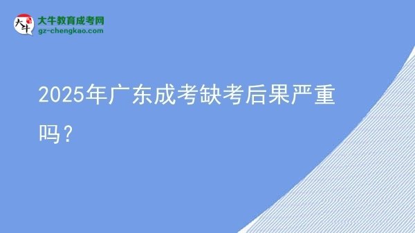 2025年廣東成考缺考后果嚴(yán)重嗎？