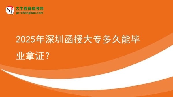 2025年深圳函授大專多久能畢業(yè)拿證？圖片