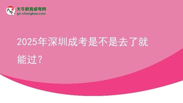 2025年深圳成考是不是去了就能過？圖片