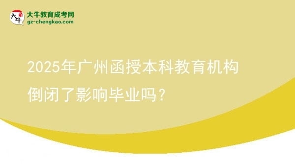 2025年廣州函授本科教育機構(gòu)倒閉了影響畢業(yè)嗎？圖片