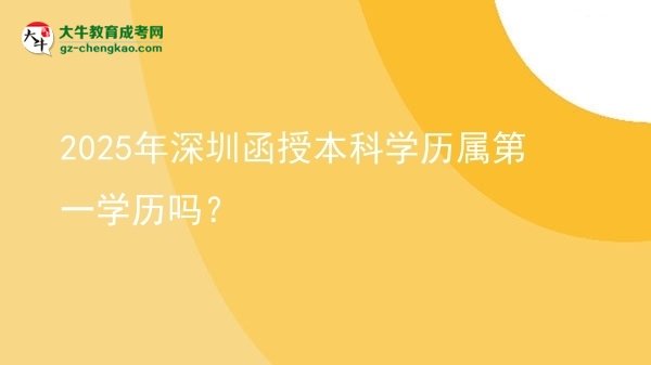 【圖文】2025年深圳函授本科學(xué)歷屬第一學(xué)歷嗎？